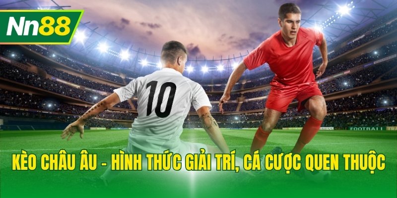 Kèo châu Âu - Hình thức giải trí, cá cược quen thuộc